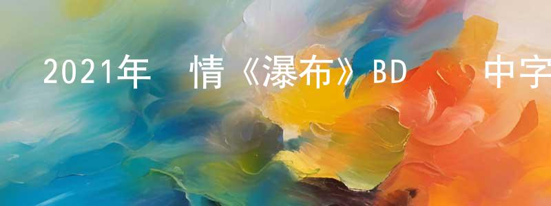 蔡文科的個人主頁,2021年劇情《瀑布》BD國語中字迅雷下載_深夜電影